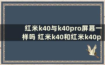 红米k40与k40pro屏幕一样吗 红米k40和红米k40pro屏幕哪个好